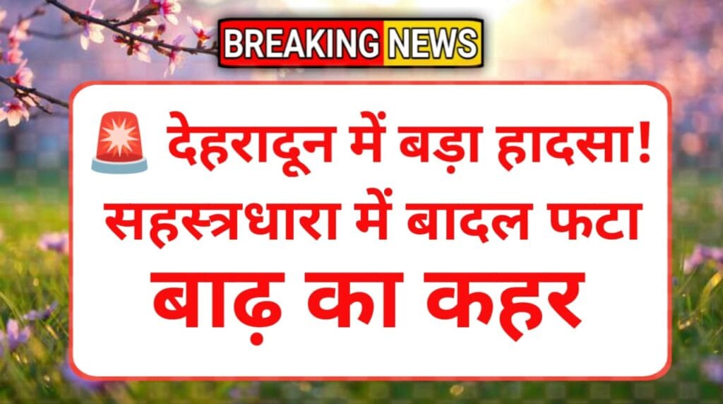 dehradun news आपदा : बादल फटने से तबाही, प्रशासन अलर्ट पर 2 dehradun newsआपदा: बादल फटने से तबाही, प्रशासन अलर्ट पर